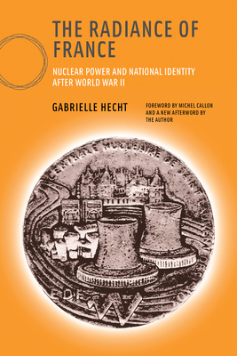 The Radiance of France, new edition: Nuclear Power and National Identity after World War II - Hecht, Gabrielle, and Callon, Michel (Foreword by)