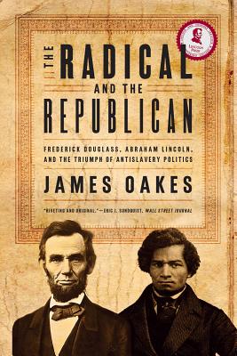 The Radical and the Republican: Frederick Douglass, Abraham Lincoln, and the Triumph of Antislavery Politics - Oakes, James, Professor