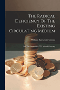 The Radical Deficiency Of The Existing Circulating Medium: And The Advantages Of A Mutual Currency