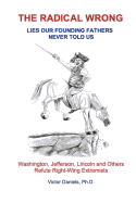 The Radical Wrong: Lies Our Founding Fathers Never Told Us: Washington, Jefferson, Lincoln & Others Refute Right-Wing Extremists