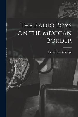The Radio Boys on the Mexican Border - Breckenridge, Gerald
