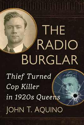 The Radio Burglar: Thief Turned Cop Killer in 1920s Queens - Aquino, John T.