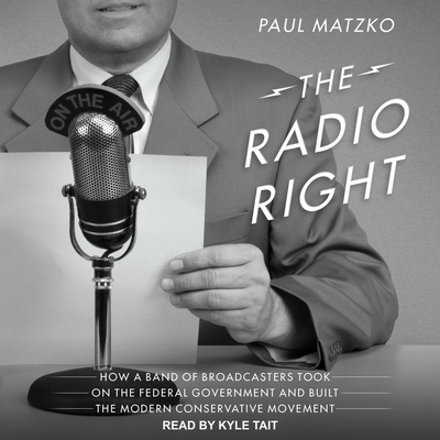 The Radio Right: How a Band of Broadcasters Took on the Federal Government and Built the Modern Conservative Movement - Tait, Kyle (Read by), and Matzko, Paul