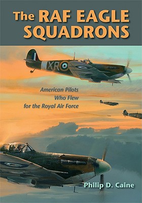 The RAF Eagle Squadrons: American Pilots Who Flew for the Royal Air Force - Caine, Philip D, Ph.D.