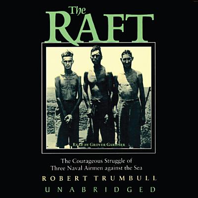 The Raft: The Courageous Struggle of Three Naval Airmen Against the Sea - Trumbull, Robert, and Gardner, Grover, Professor (Read by)