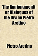 The Ragionamenti or Dialogues of the Divine Pietro Aretino