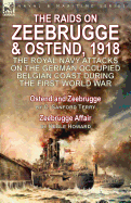 The Raids on Zeebrugge & Ostend 1918: The Royal Navy Attacks on the German Occupied Belgian Coast During the First World War-Ostend and Zeebrugge by C. Sanford Terry & Zeebrugge Affair by Keble Howard