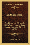 The Railroad Jubilee: Two Discourses Delivered in Hollis Street Meeting House, Sunday, September 21, 1851 (1851)