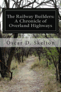 The Railway Builders: A Chronicle of Overland Highways - Skelton, Oscar D