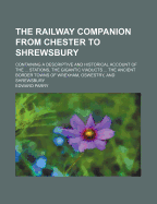 The Railway Companion from Chester to Shrewsbury: Containing a Descriptive and Historical Account of the ... Stations, the Gigantic Viaducts ... the Ancient Border Towns of Wrexham, Oswestry, and Shrewsbury