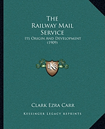 The Railway Mail Service: Its Origin And Development (1909)