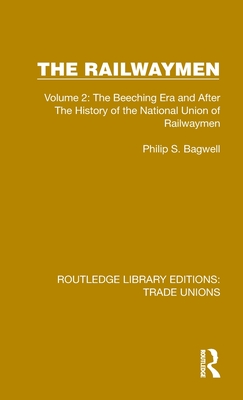 The Railwaymen: Volume 2: The Beeching Era and After The History of the National Union of Railwaymen - Bagwell, Philip S