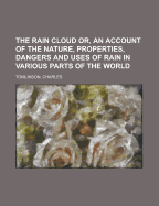 The Rain Cloud: Or, an Account of the Nature, Properties, Dangers, and Uses of Rain [By C. Tomlinson]