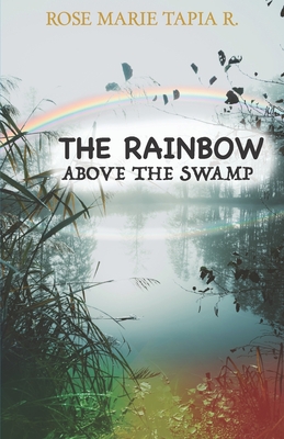 The Rainbow Above the Swamp - Tapia, Rose Marie