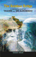 The Rainbow Bridge: A Comparative Study of Tagore and Sri Aurobindo - Ghosal, Goutam