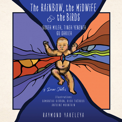 The Rainbow, the Midwife & the Birds: 4 Dene Tales - Yakeleya, Raymond