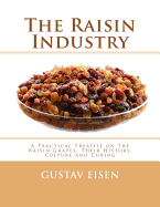 The Raisin Industry: A Practical Treatise on the Raisin Grapes, Their History, Culture and Curing