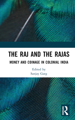 The Raj and the Rajas: Money and Coinage in Colonial India - Garg, Sanjay (Editor)