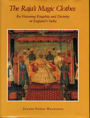 The Raja's Magic Clothes: Re-Visioning Kingship and Divinity in England's India - Waghorne, Joanne Punzo