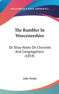 The Rambler In Worcestershire: Or Stray Notes On Churches And Congregations (1854)