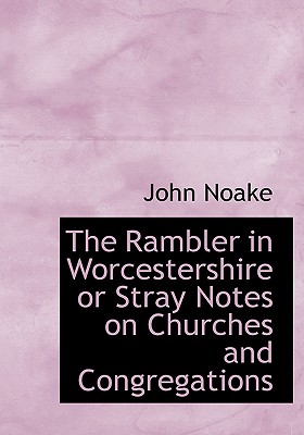 The Rambler in Worcestershire or Stray Notes on Churches and Congregations - Noake, John