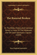 The Ramrod Broken: Or The Bible, History, And Common Sense In Favor Of The Moderate Use Of Good Spirituous Liquors (1859)