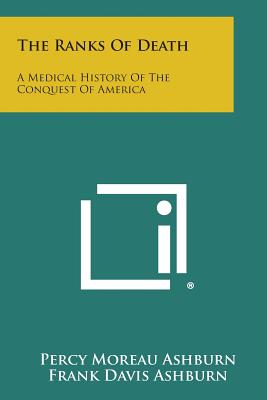 The Ranks of Death: A Medical History of the Conquest of America - Ashburn, Percy Moreau, and Ashburn, Frank Davis (Editor)