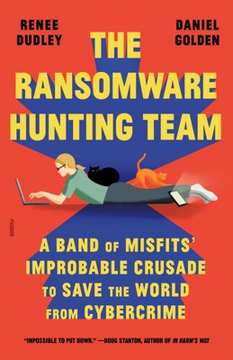 The Ransomware Hunting Team: A Band of Misfits' Improbable Crusade to Save the World from Cybercrime - Dudley, Renee, and Golden, Daniel