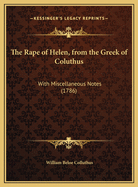 The Rape of Helen, from the Greek of Coluthus: With Miscellaneous Notes (1786)