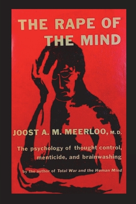 The Rape of the Mind: The Psychology of Thought Control, Menticide, and Brainwashing - Meerloo, Joost A M