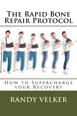 The Rapid Bone Repair Protocol: How to Supercharge your Recovery - Velker, Randy