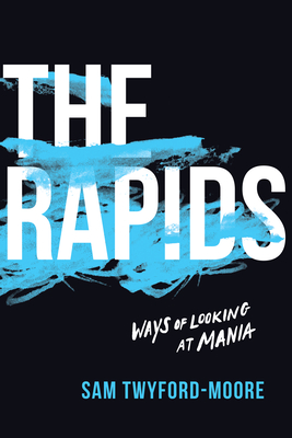 The Rapids: Ways of Looking at Mania - Twyford-Moore, Sam
