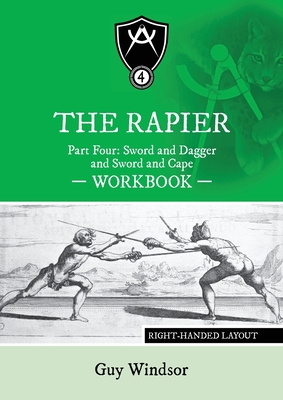 The Rapier Part Four Sword and Dagger and Sword and Cape Workbook: Right Handed Layout - Windsor, Guy