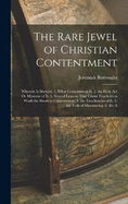 The Rare Jewel of Christian Contentment: Wherein Is Shewed, 1. What Contentment Is. 2. the Holy Art Or Mysterie of It. 3. Several Lessons That Christ Teacheth to Work the Heart to Contentment. 4. the Excellencies of It. 5. the Evils of Murmuring. 6. the A