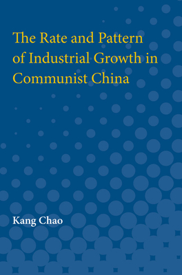 The Rate and Pattern of Industrial Growth in Communist China - Chao, Kang