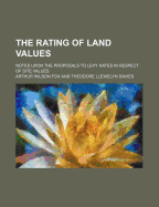 The Rating of Land Values: Notes Upon the Proposals to Levy Rates in Respect of Site Values (Classic Reprint)