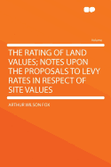 The Rating of Land Values; Notes Upon the Proposals to Levy Rates in Respect of Site Values