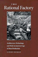 The Rational Factory: Architecture, Technology and Work in America's Age of Mass Production - Biggs, Lindy, Professor