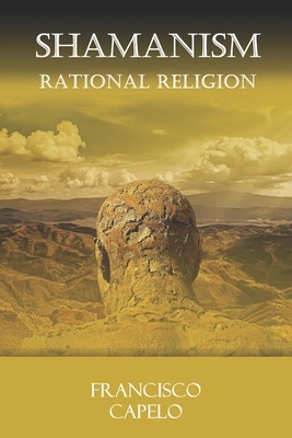 The Rational Religion: Judaism - Christianity - Islam - Shamanism - Capelo, Francisco