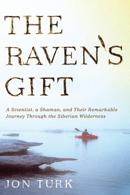 The Raven's Gift: A Scientist, a Shaman, and Their Remarkable Journey Through the Siberian Wilderness - Turk, Jon