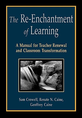 The Re-Enchantment of Learning: A Manual for Teacher Renewal and Classroom Transformation - Caine, Renate N, and Cromwell, Sam, and Crowell, Sam