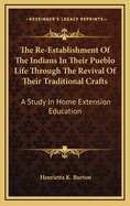 The Re-Establishment of the Indians in Their Pueblo Life Through the Revival of Their Traditional Crafts: A Study in Home Extension Education