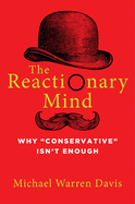 The Reactionary Mind: Why Conservative Isn't Enough