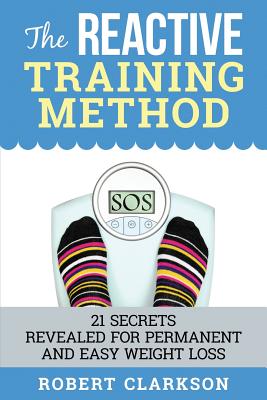 The Reactive Training Method: 21 Secrets Revealed For Permanent And Easy Weight Loss - Clarkson, Robert