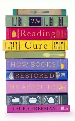 The Reading Cure: How Books Restored My Appetite - Freeman, Laura