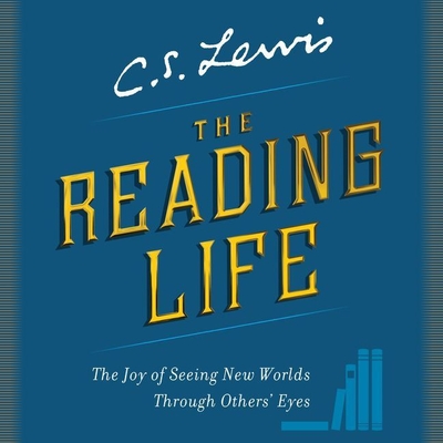 The Reading Life: The Joy of Seeing New Worlds Through Others' Eyes - Lewis, C S, and Lee, John (Read by), and Downing, David C (Editor)