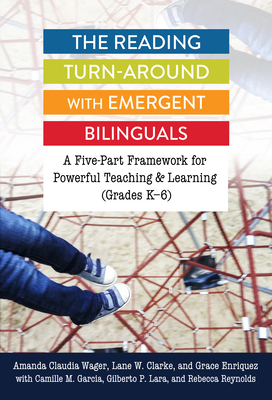 The Reading Turn-Around with Emergent Bilinguals: A Five-Part Framework for Powerful Teaching and Learning (Grades K-6) - Wager, Amanda Claudia, and Clarke, Lane W, and Enriquez, Grace