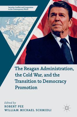 The Reagan Administration, the Cold War, and the Transition to Democracy Promotion - Pee, Robert (Editor), and Schmidli, William Michael (Editor)