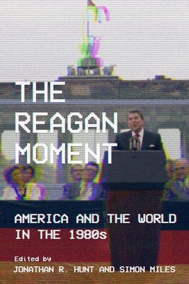 The Reagan Moment - Hunt, Jonathan R (Editor), and Miles, Simon (Editor), and Inboden, William (Foreword by)