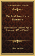 The Real America in Romance: Beyond Sunset Seas the Age of Discovery 1435 to 1506 V1
